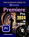 The Ultimate Guide to Adobe Premiere Pro 2024 for Beginners: Master Video Editing Techniques from Basic to Advanced with Step-by-Step Instructions and Practical Tips for Creating Professional Videos