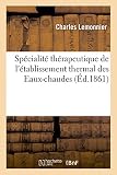 Spécialité thérapeutique de l'établissement thermal des Eaux-chaudes d'après les documents puisés: dans les oeuvres manuscrites d'Antoine, François et Théophile de Bordeu